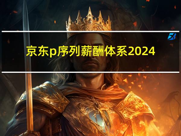 京东p序列薪酬体系2024的相关图片