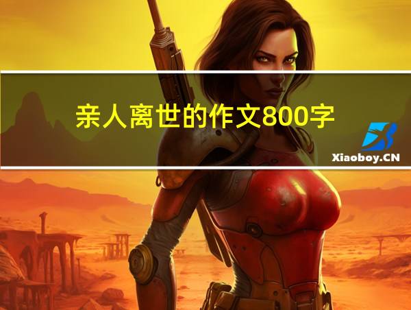 亲人离世的作文800字的相关图片