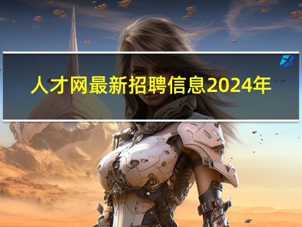 人才网最新招聘信息2024年的相关图片