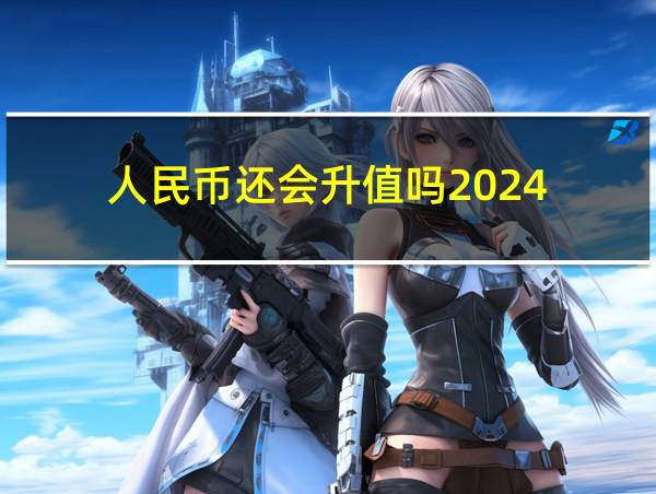 人民币还会升值吗2024的相关图片