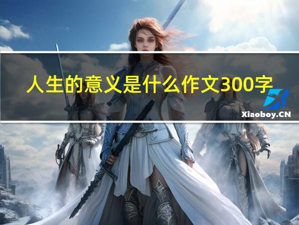 人生的意义是什么作文300字的相关图片