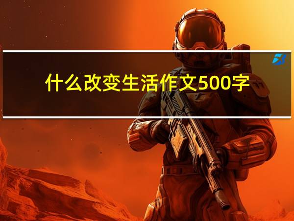 什么改变生活作文500字的相关图片