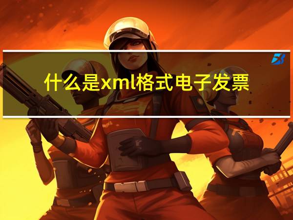 什么是xml格式电子发票的相关图片