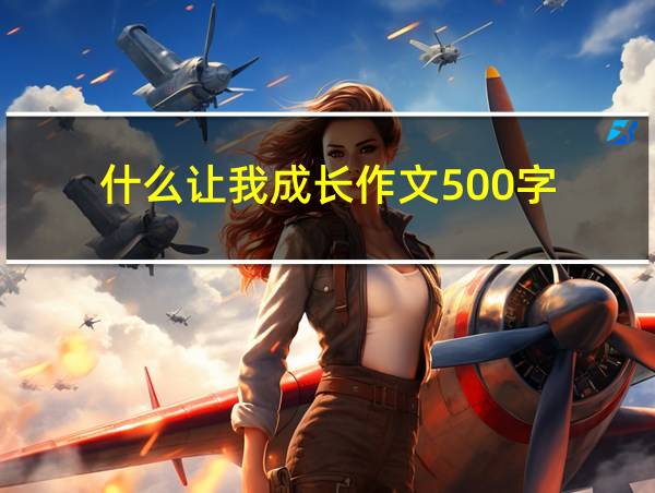 什么让我成长作文500字的相关图片