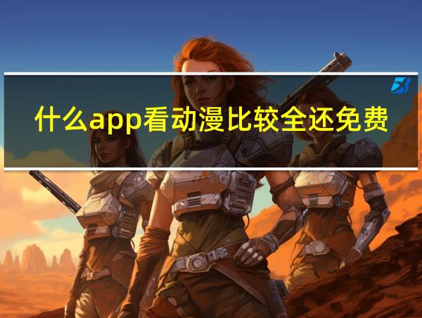 什么app看动漫比较全还免费的相关图片