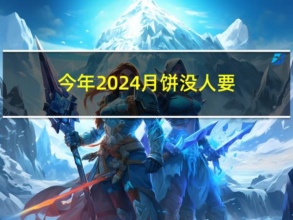 今年2024月饼没人要的相关图片