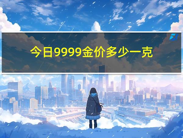 今日9999金价多少一克的相关图片