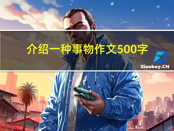 介绍一种事物作文500字的相关图片