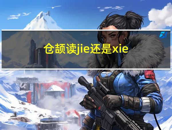 仓颉读jie还是xie的相关图片