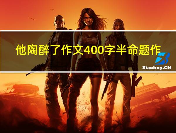 他陶醉了作文400字半命题作文的相关图片