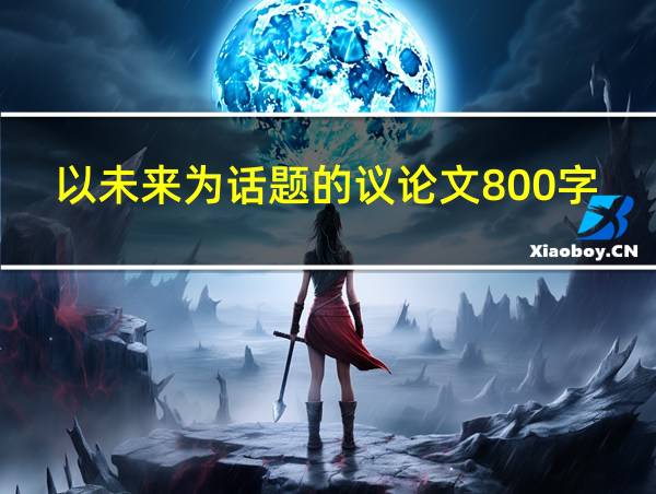 以未来为话题的议论文800字的相关图片