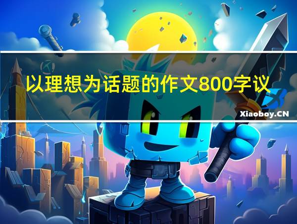 以理想为话题的作文800字议论文作文的相关图片