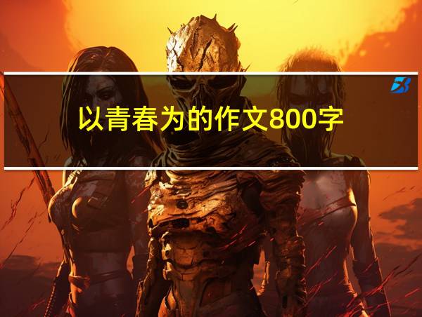 以青春为的作文800字的相关图片