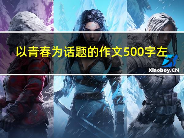 以青春为话题的作文500字左右的相关图片