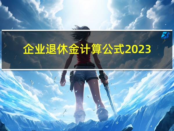 企业退休金计算公式2023的相关图片