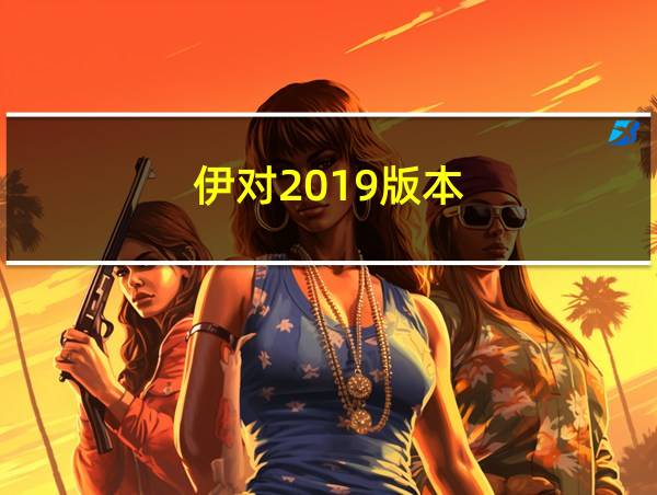 伊对2019版本的相关图片