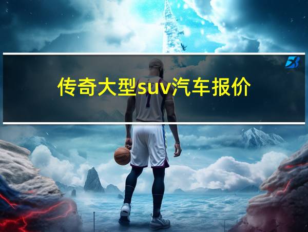 传奇大型suv汽车报价的相关图片