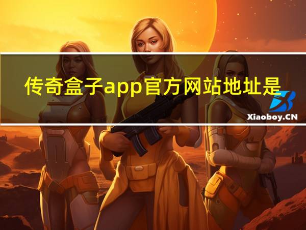 传奇盒子app官方网站地址是多少的相关图片