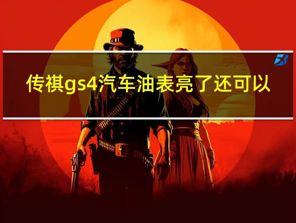 传祺gs4汽车油表亮了还可以跑多远?的相关图片