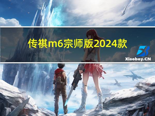 传祺m6宗师版2024款的相关图片