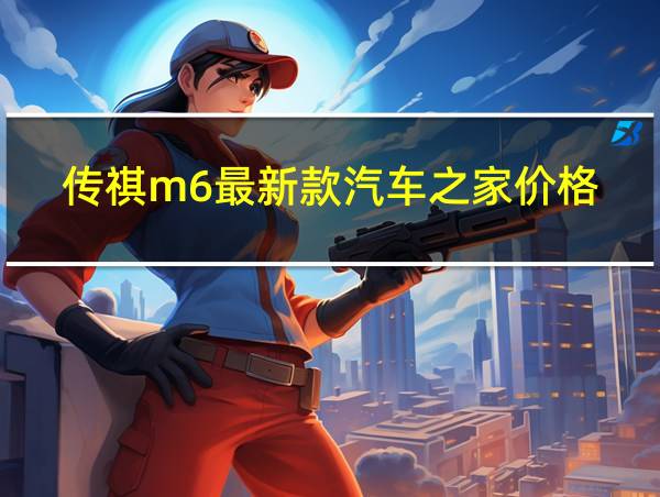 传祺m6最新款汽车之家价格的相关图片