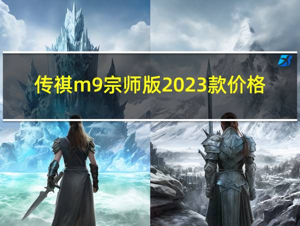 传祺m9宗师版2023款价格的相关图片