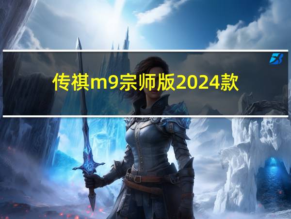 传祺m9宗师版2024款的相关图片