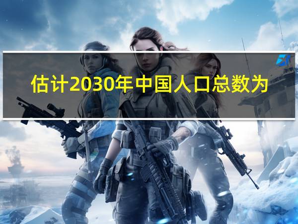 估计2030年中国人口总数为16亿的相关图片