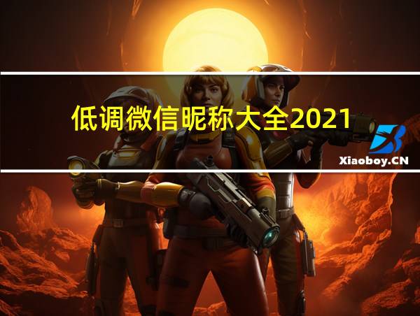 低调微信昵称大全2021的相关图片