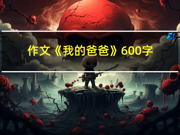 作文《我的爸爸》600字的相关图片