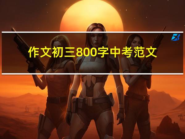 作文初三800字中考范文的相关图片