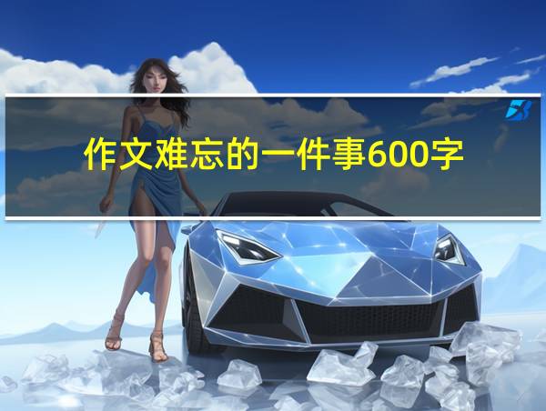 作文难忘的一件事600字的相关图片