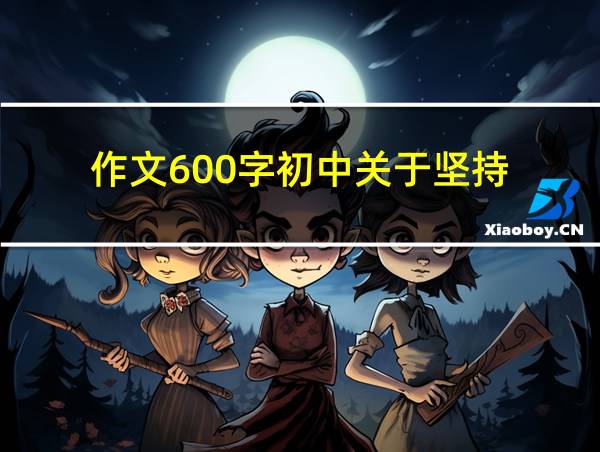 作文600字初中关于坚持的相关图片