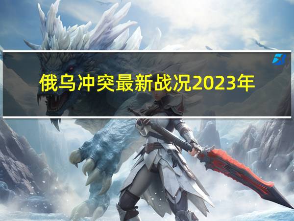 俄乌冲突最新战况2023年的相关图片