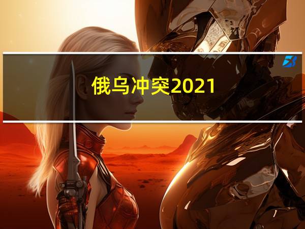 俄乌冲突2021的相关图片