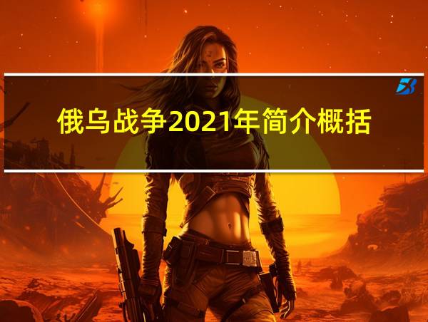 俄乌战争2021年简介概括的相关图片