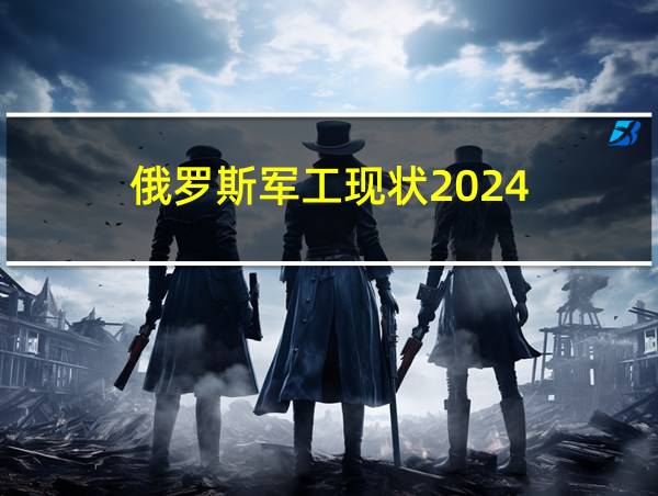 俄罗斯军工现状2024的相关图片