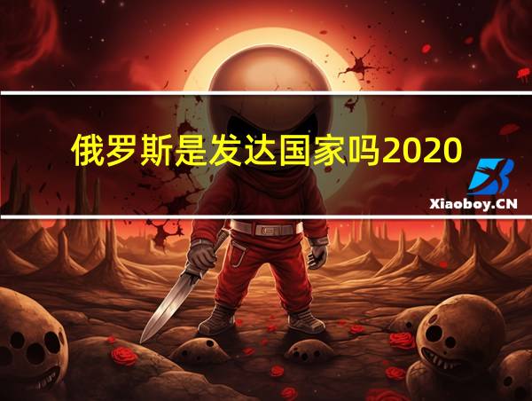 俄罗斯是发达国家吗2020的相关图片