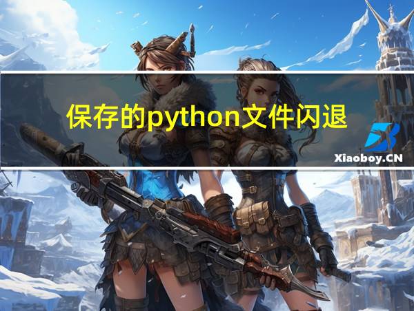 保存的python文件闪退的相关图片