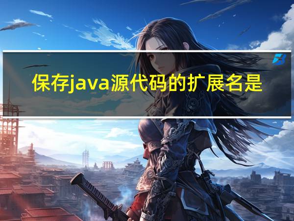 保存java源代码的扩展名是_______?的相关图片