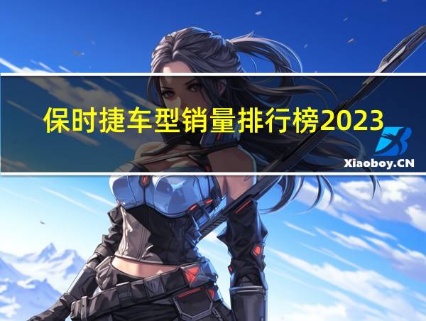 保时捷车型销量排行榜2023的相关图片