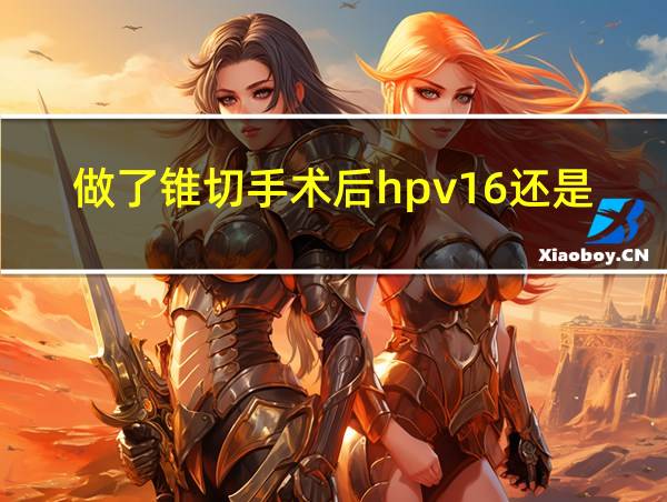 做了锥切手术后hpv16还是阳性怎么办的相关图片