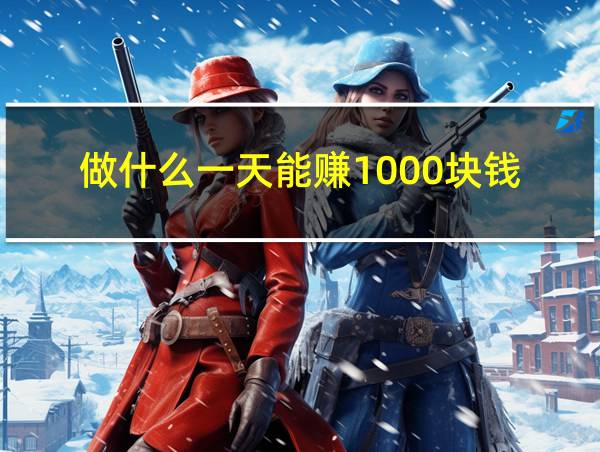 做什么一天能赚1000块钱的相关图片