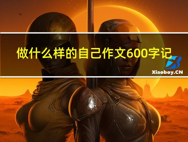 做什么样的自己作文600字记叙文初二的相关图片