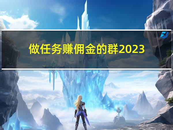 做任务赚佣金的群2023的相关图片