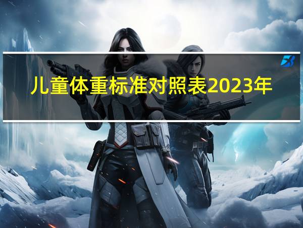 儿童体重标准对照表2023年的相关图片