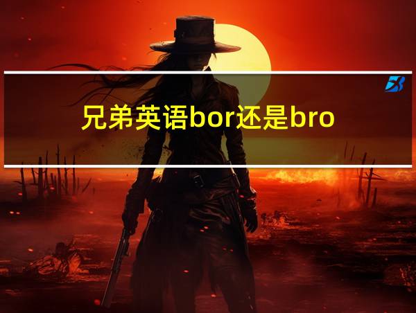 兄弟英语bor还是bro的相关图片