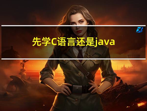 先学C语言还是java的相关图片