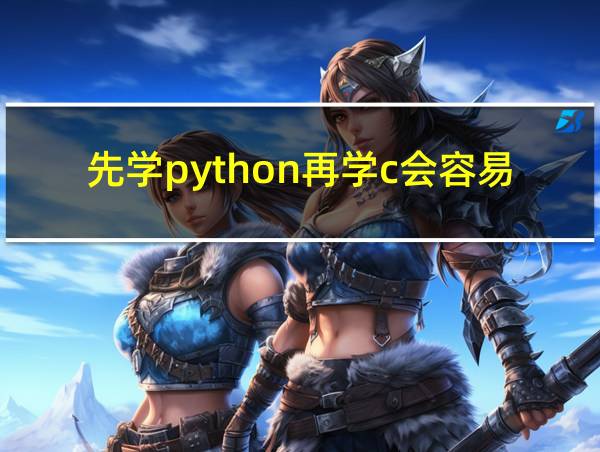 先学python再学c会容易点吗的相关图片