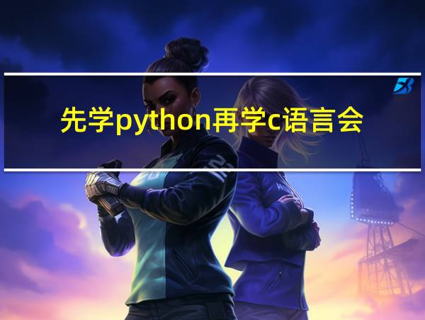 先学python再学c语言会有什么坏处的相关图片